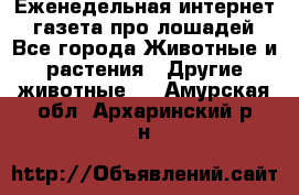 Еженедельная интернет - газета про лошадей - Все города Животные и растения » Другие животные   . Амурская обл.,Архаринский р-н